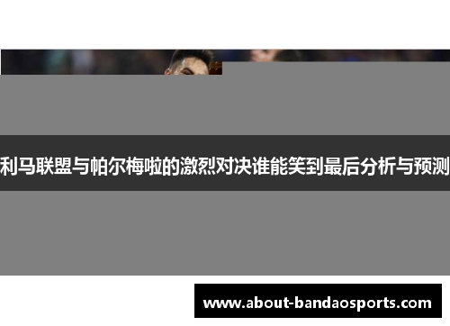 利马联盟与帕尔梅啦的激烈对决谁能笑到最后分析与预测