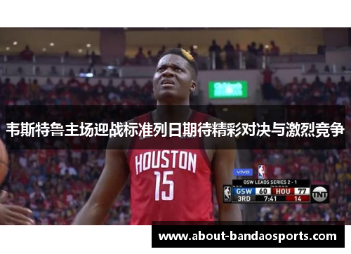 韦斯特鲁主场迎战标准列日期待精彩对决与激烈竞争