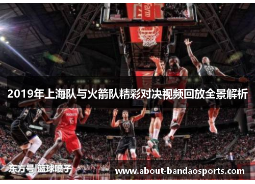 2019年上海队与火箭队精彩对决视频回放全景解析